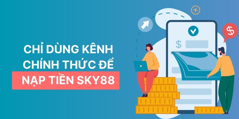 Hướng Dẫn Nạp Tiền SKY88: Chuẩn Không Cần Chỉnh 2025 4 Chỉ dùng kênh chính thức