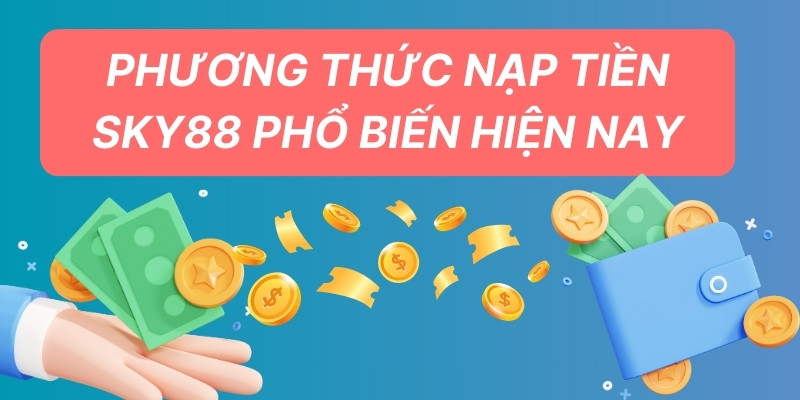 Hướng Dẫn Nạp Tiền SKY88: Chuẩn Không Cần Chỉnh 2025 1 Phương thức nạp tiền SKY88 phổ biến hiện nay